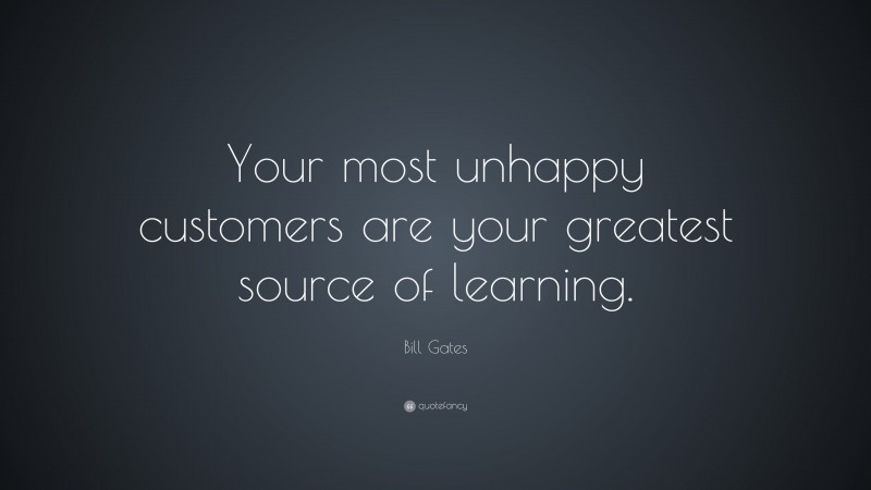 Bill Gates Quote: “Your most unhappy customers are your greatest source ...