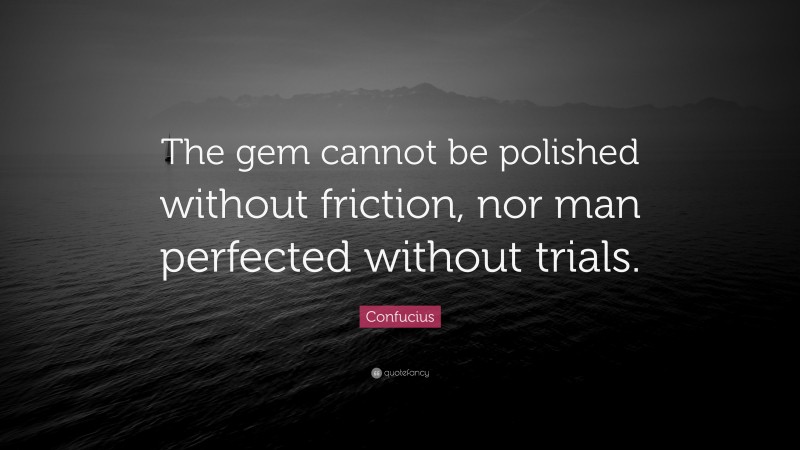 Confucius Quote: “The gem cannot be polished without friction, nor man perfected without trials.”