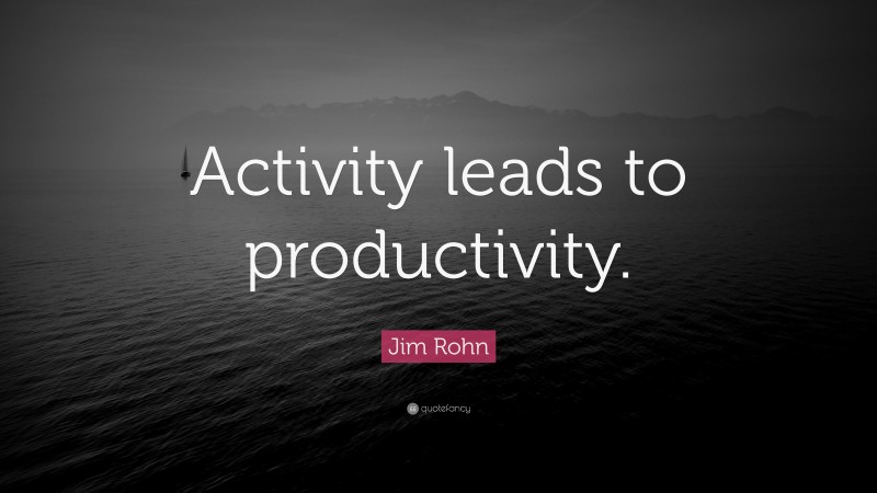 Jim Rohn Quote: “Activity leads to productivity.”