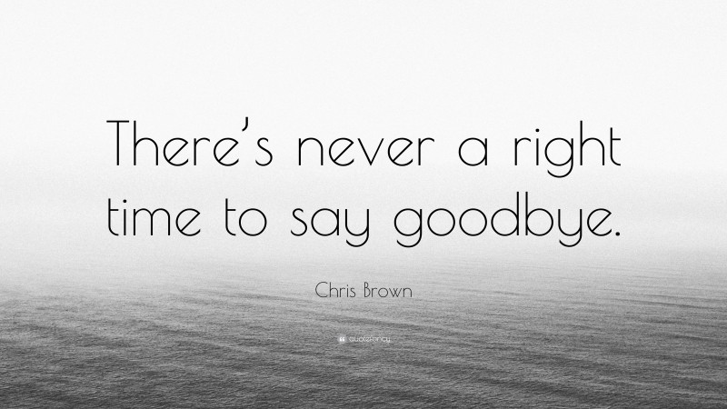 Chris Brown Quote: “There’s never a right time to say goodbye.”