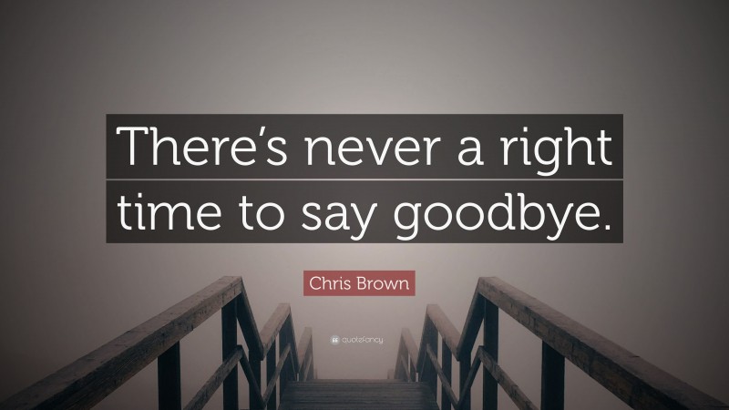 Chris Brown Quote: “There’s never a right time to say goodbye.”