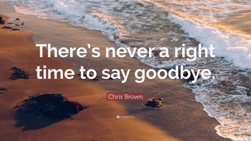 Chris Brown Quote: “There’s never a right time to say goodbye.”