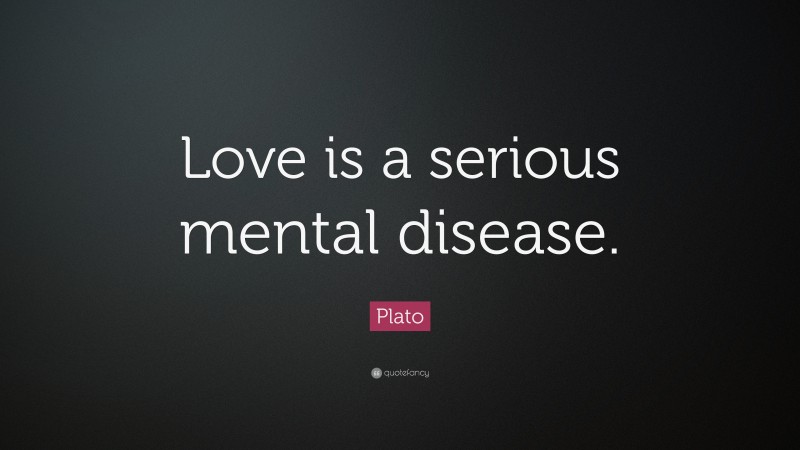 Plato Quote: “Love is a serious mental disease.”