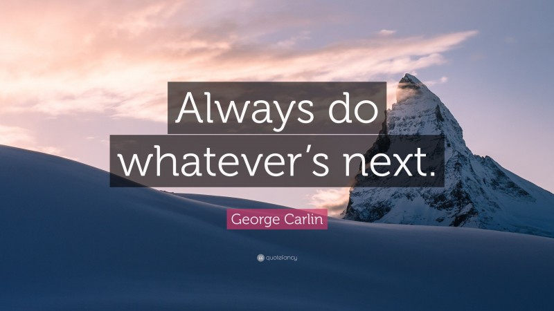 George Carlin Quote: “Always do whatever’s next.”
