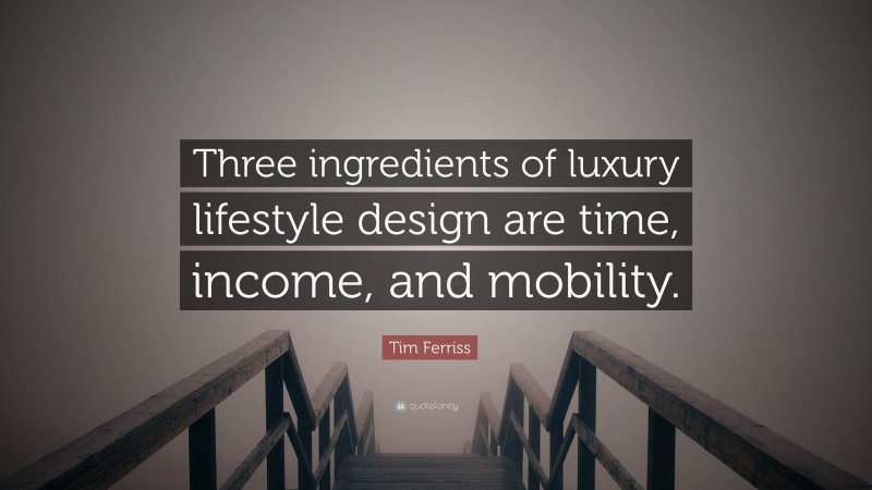 Tim Ferriss Quote: “Three ingredients of luxury lifestyle design are time, income, and mobility.”