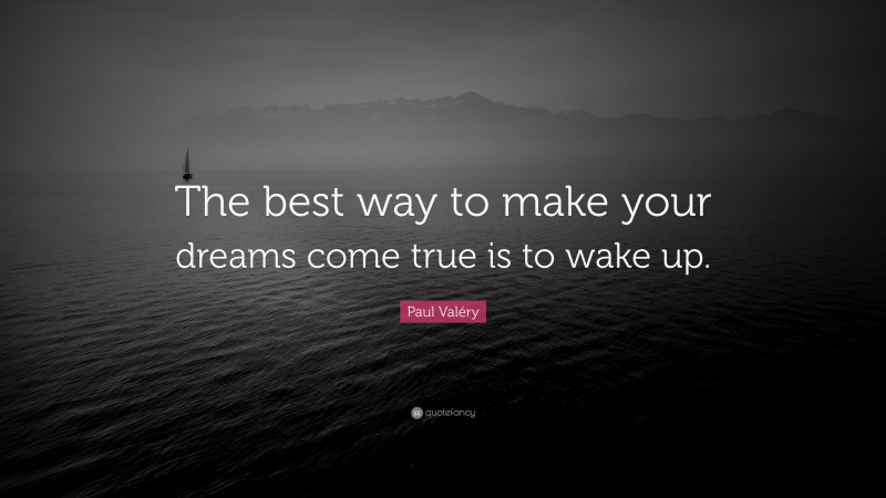 Paul Valéry Quote: “The best way to make your dreams come true is to wake up.”