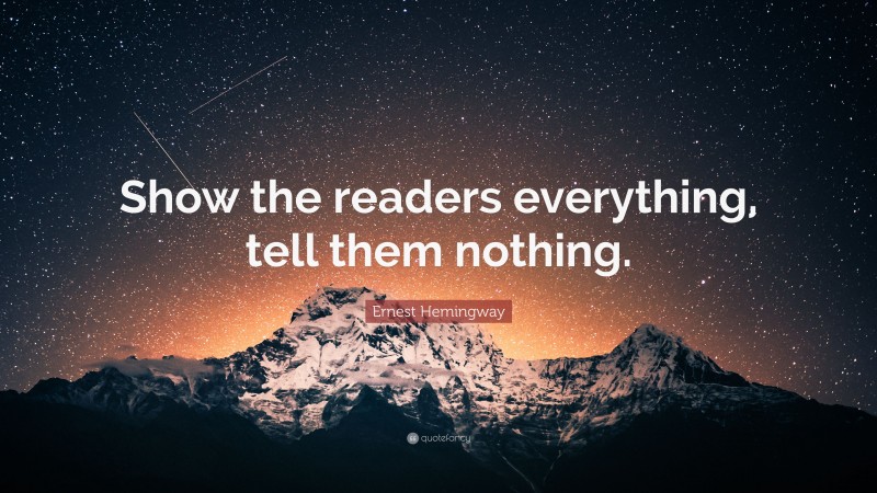 Ernest Hemingway Quote: “Show the readers everything, tell them nothing.”