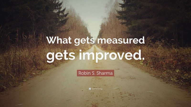 Robin S. Sharma Quote: “What gets measured gets improved.”