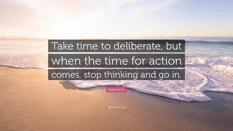 Napoleon Quote: “Take time to deliberate, but when the time for action ...