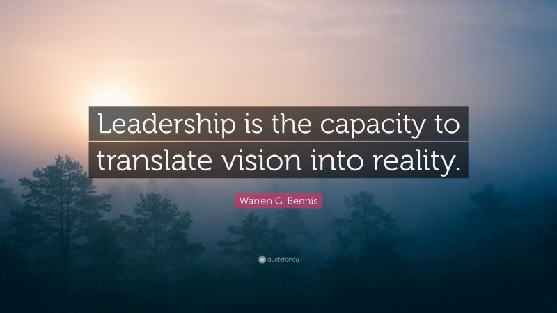 Warren G. Bennis Quote: “Leadership is the capacity to translate vision into reality.”