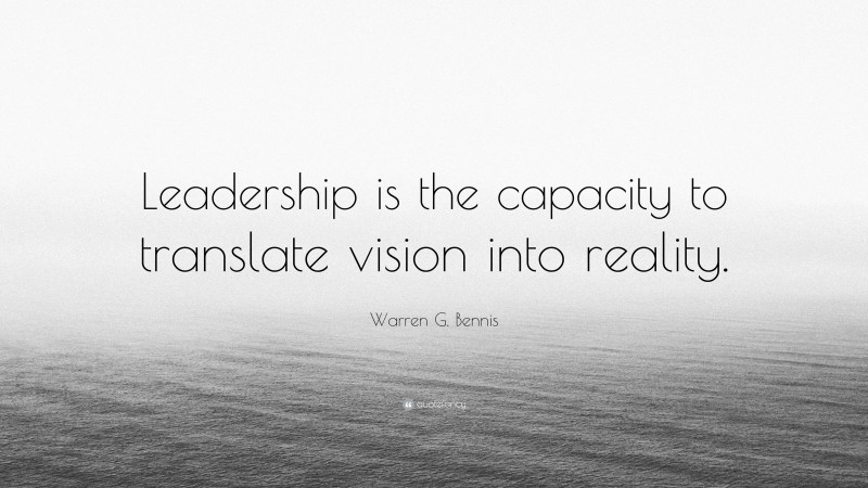 Warren G. Bennis Quote: “Leadership is the capacity to translate vision into reality.”