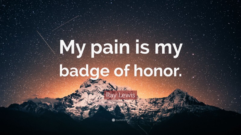 Ray Lewis Quote: “My pain is my badge of honor.”