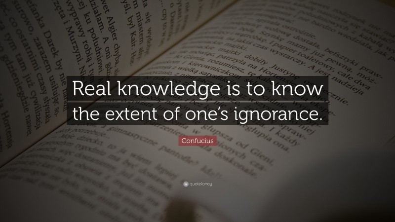 Confucius Quote: “Real knowledge is to know the extent of one’s ignorance.”