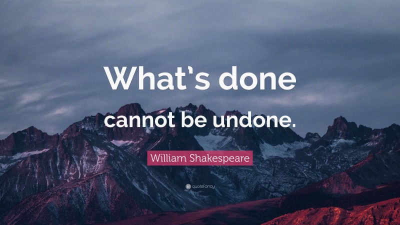 William Shakespeare Quote: “What’s done cannot be undone.”