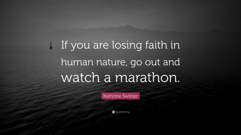 Kathrine Switzer Quote: “If you are losing faith in human nature, go out and watch a marathon.”