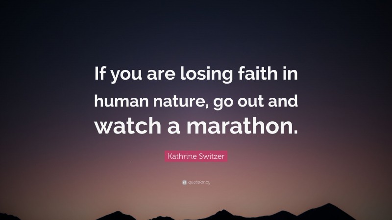 Kathrine Switzer Quote: “If you are losing faith in human nature, go out and watch a marathon.”