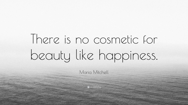 Maria Mitchell Quote: “There is no cosmetic for beauty like happiness.”