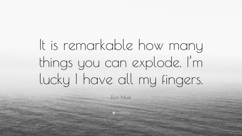 Elon Musk Quote: “It is remarkable how many things you can explode. I’m lucky I have all my fingers.”