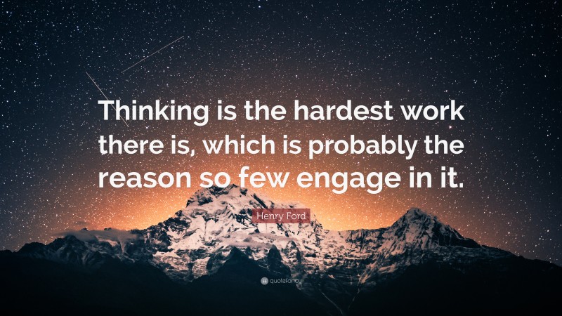 Henry Ford Quote: “Thinking is the hardest work there is, which is probably the reason so few engage in it.”