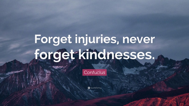 Confucius Quote: “Forget injuries, never forget kindnesses.”