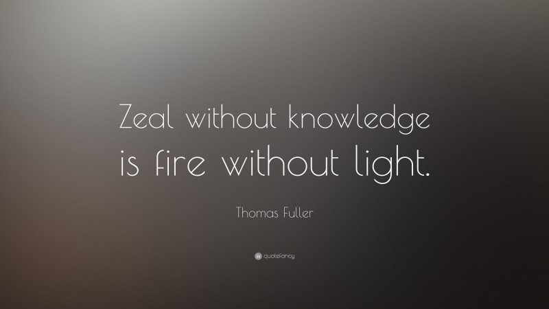 Thomas Fuller Quote: “Zeal without knowledge is fire without light.”
