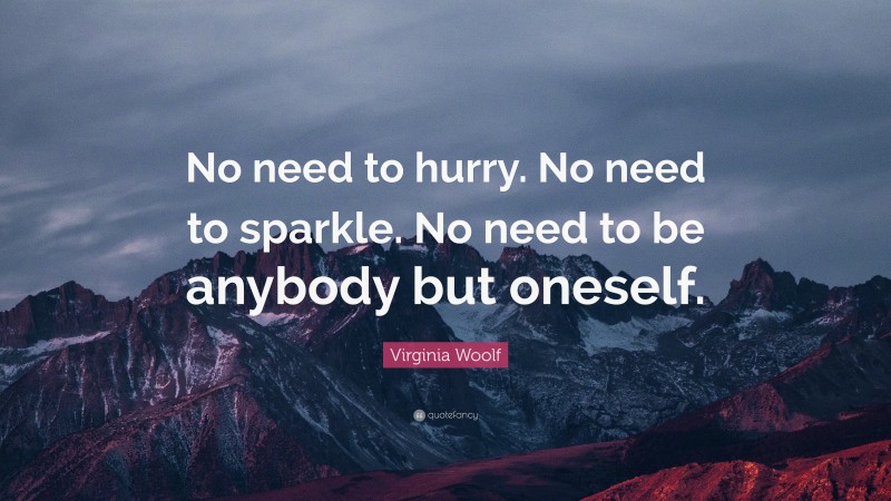 Virginia Woolf Quote: “No need to hurry. No need to sparkle. No need to ...