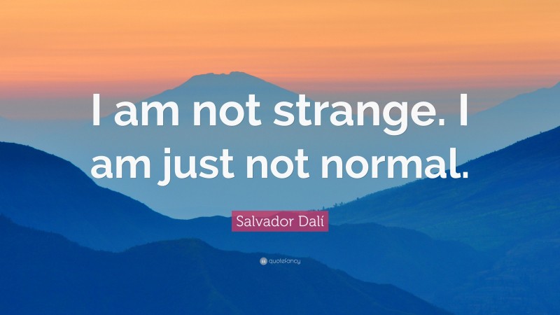 Salvador Dalí Quote: “I am not strange.  I am just not normal.”