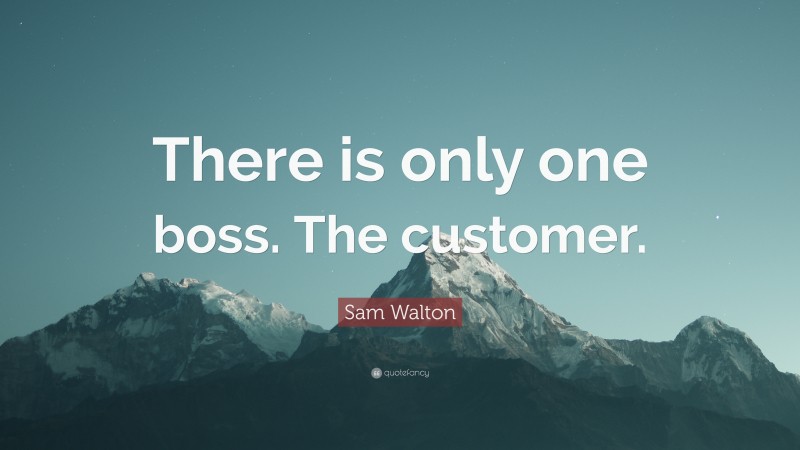 Sam Walton Quote: “There is only one boss. The customer.”