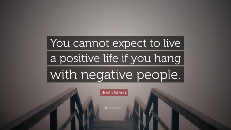 Joel Osteen Quote: “You cannot expect to live a positive life if you hang with negative people.”