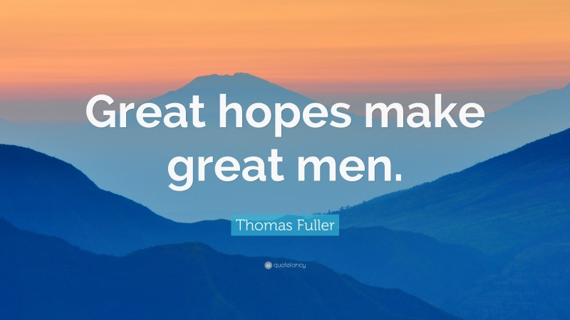 Thomas Fuller Quote: “Great hopes make great men.”