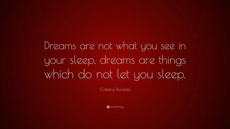 Cristiano Ronaldo Quote: “Dreams are not what you see in your sleep, dreams are things which do not let you sleep.”