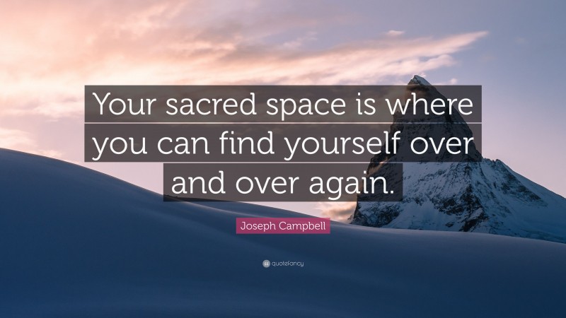 Joseph Campbell Quote: “Your sacred space is where you can find yourself over and over again.”