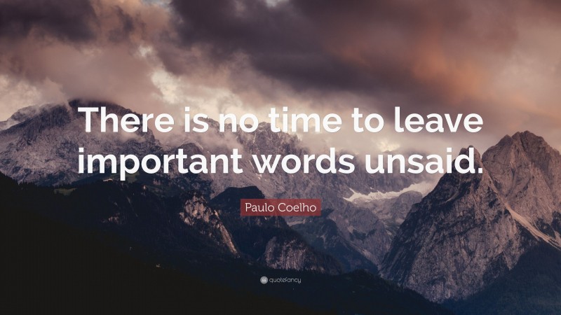 Paulo Coelho Quote: “There is no time to leave important words unsaid.”