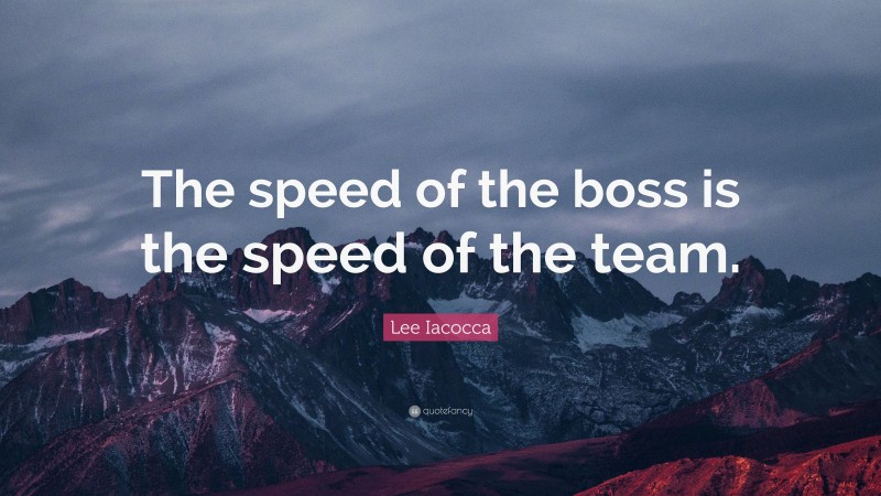Lee Iacocca Quote: “The speed of the boss is the speed of the team.”