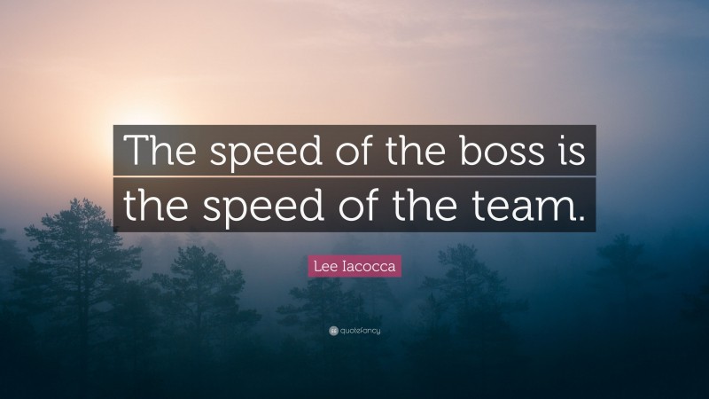 Lee Iacocca Quote: “The speed of the boss is the speed of the team.”