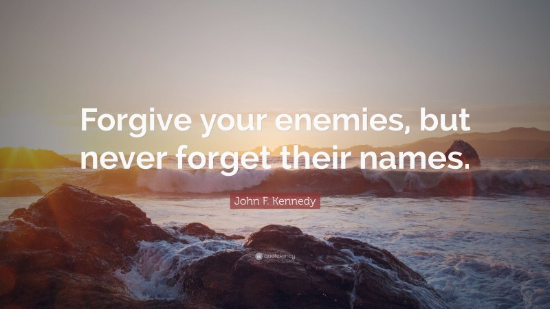 John F. Kennedy Quote: “Forgive your enemies, but never forget their names.”