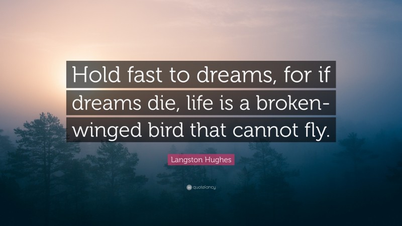 Langston Hughes Quote: “Hold fast to dreams, for if dreams die, life is a broken-winged bird that cannot fly.”