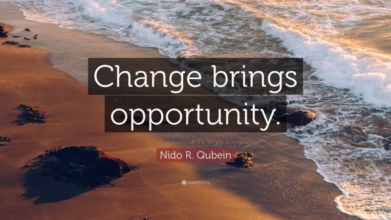 Nido R. Qubein Quote: “Change brings opportunity.”