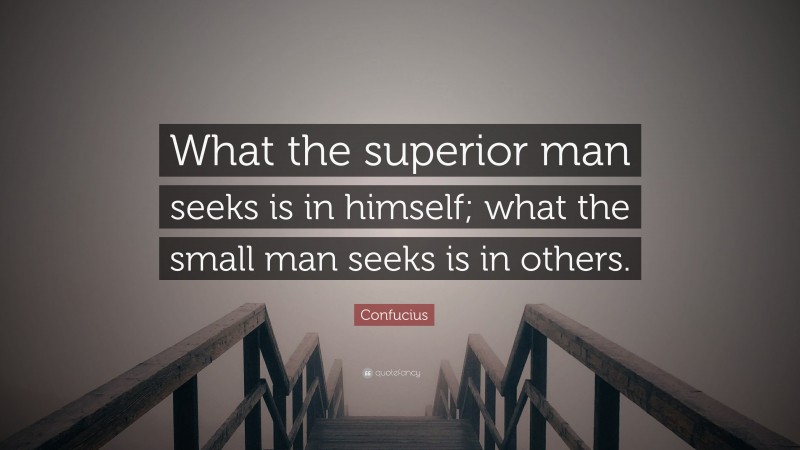Confucius Quote: “What the superior man seeks is in himself; what the small man seeks is in others.”
