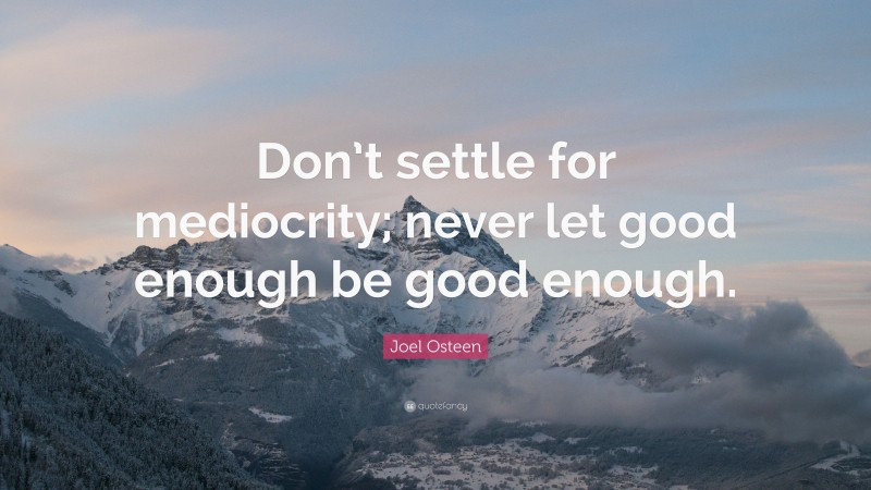 Joel Osteen Quote: “Don’t settle for mediocrity; never let good enough be good enough.”