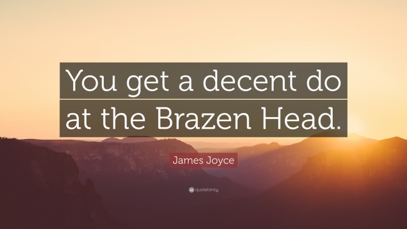 James Joyce Quote: “You get a decent do at the Brazen Head.”