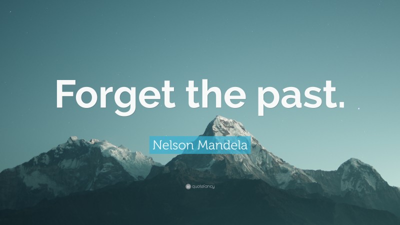 Nelson Mandela Quote: “Forget the past.”