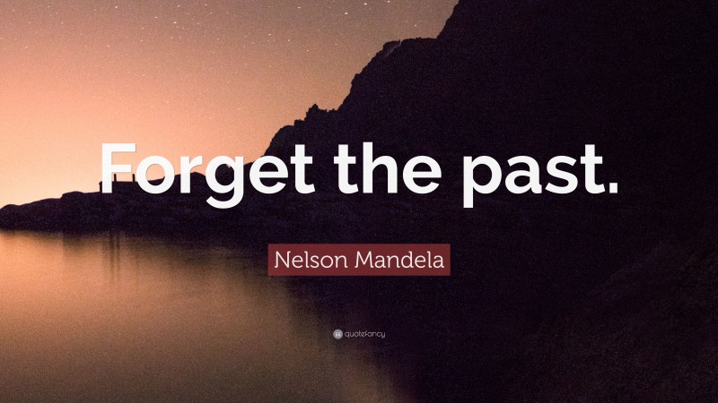 Nelson Mandela Quote: “Forget the past.”
