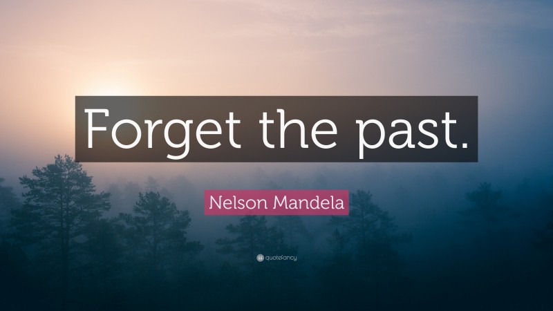 Nelson Mandela Quote: “Forget the past.”