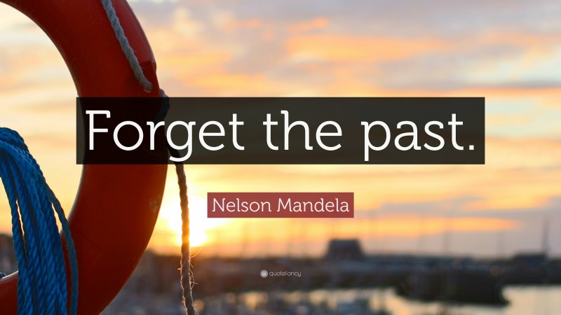 Nelson Mandela Quote: “Forget the past.”