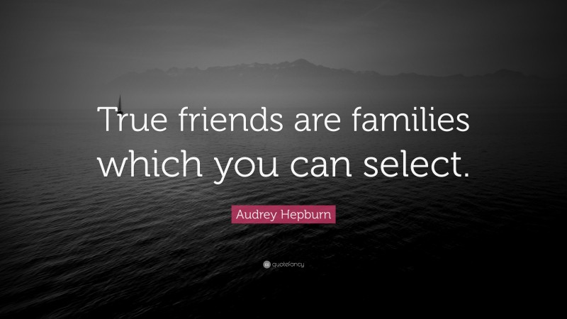 Audrey Hepburn Quote: “True friends are families which you can select.”