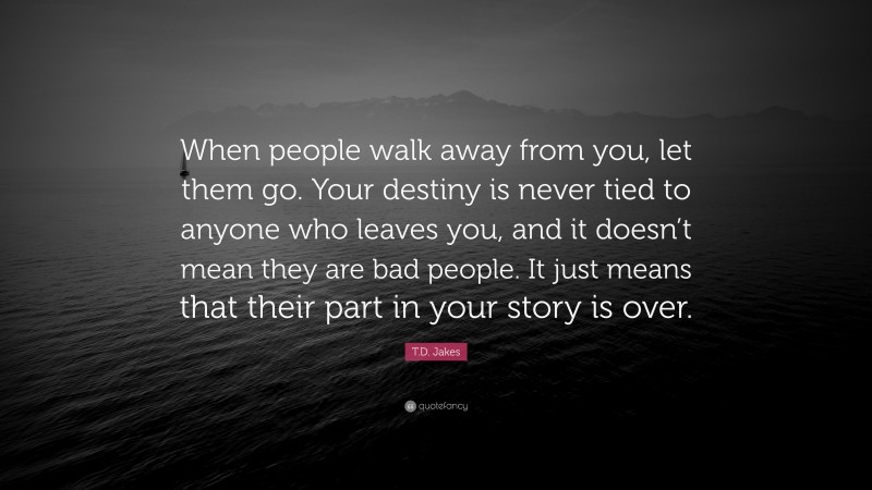 T.D. Jakes Quote: “When people walk away from you, let them go. Your ...