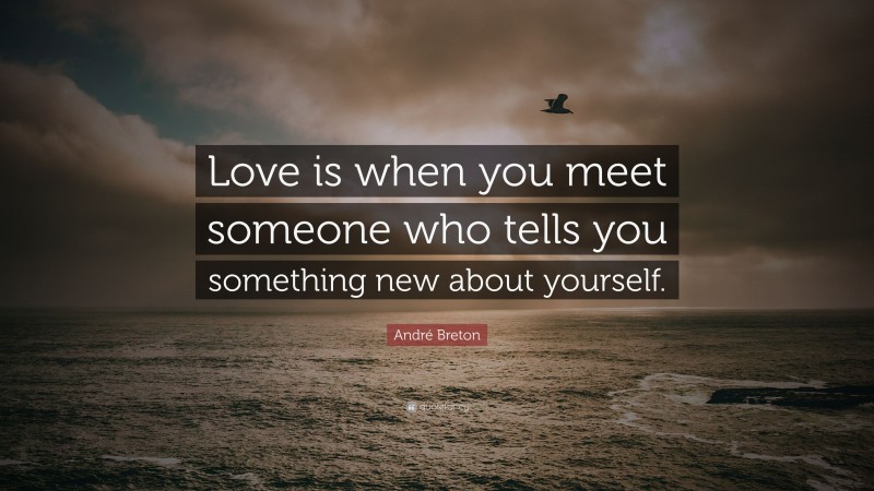André Breton Quote: “Love is when you meet someone who tells you something new about yourself.”
