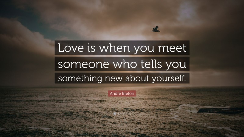 André Breton Quote: “Love is when you meet someone who tells you ...