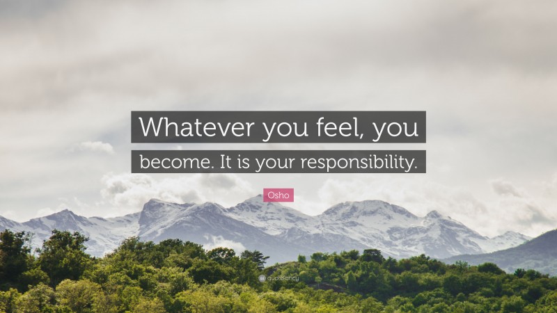 Osho Quote: “Whatever you feel, you become. It is your responsibility.”